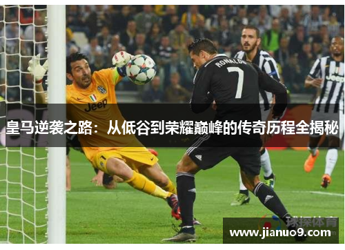 皇马逆袭之路:从低谷到荣耀巅峰的传奇历程全揭秘 皇马逆袭之路:从低谷到荣耀巅峰的传奇历程全揭秘