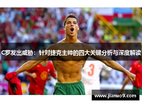 C罗发出威胁:针对捷克主帅的四大关键分析与深度解读 C罗发出威胁:针对捷克主帅的四大关键分析与深度解读