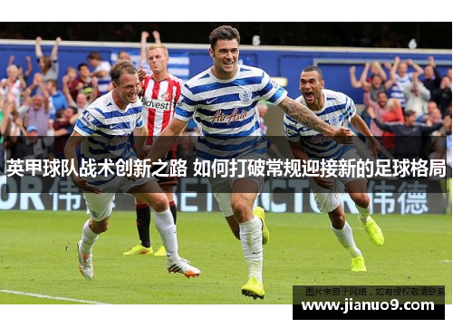 英甲球队战术创新之路 如何打破常规迎接新的足球格局 英甲球队战术创新之路 如何打破常规迎接新的足球格局