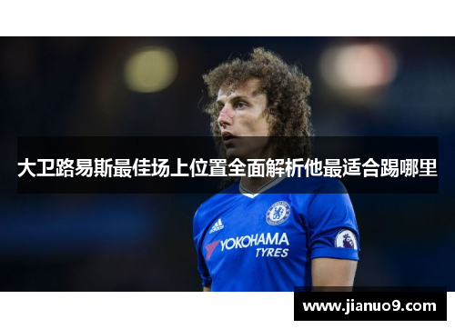 大卫路易斯最佳场上位置全面解析他最适合踢哪里