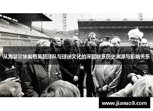 从海瑟尔惨案看英超球队与球迷文化的深层联系历史渊源与影响关系
