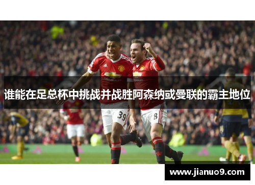 谁能在足总杯中挑战并战胜阿森纳或曼联的霸主地位