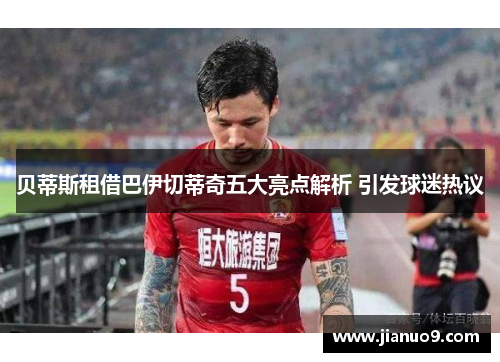 贝蒂斯租借巴伊切蒂奇五大亮点解析 引发球迷热议