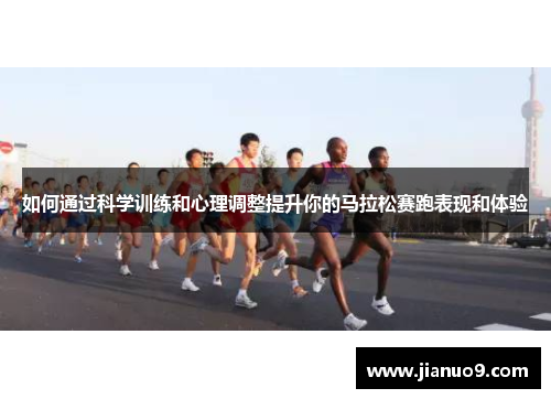 如何通过科学训练和心理调整提升你的马拉松赛跑表现和体验