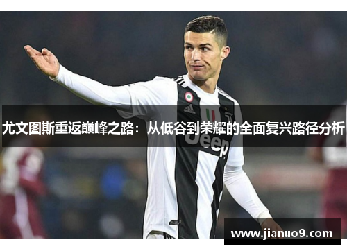 尤文图斯重返巅峰之路：从低谷到荣耀的全面复兴路径分析