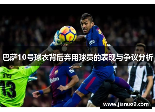 巴萨10号球衣背后弃用球员的表现与争议分析