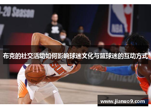布克的社交活动如何影响球迷文化与篮球迷的互动方式