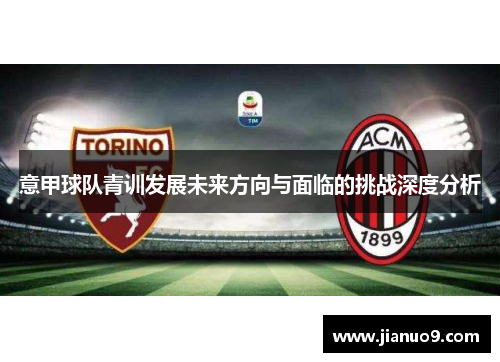 意甲球队青训发展未来方向与面临的挑战深度分析 意甲球队青训发展未来方向与面临的挑战深度分析