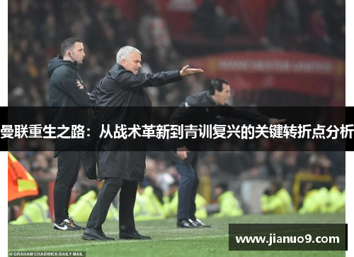 曼联重生之路：从战术革新到青训复兴的关键转折点分析
