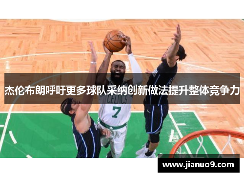杰伦布朗呼吁更多球队采纳创新做法提升整体竞争力 杰伦布朗呼吁更多球队采纳创新做法提升整体竞争力