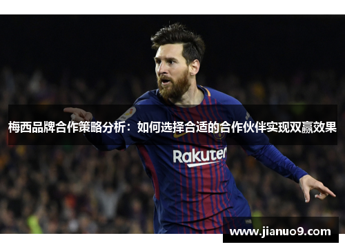 梅西品牌合作策略分析:如何选择合适的合作伙伴实现双赢效果 梅西品牌合作策略分析:如何选择合适的合作伙伴实现双赢效果