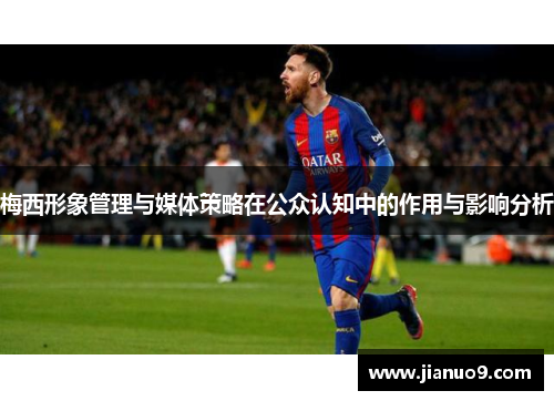 梅西形象管理与媒体策略在公众认知中的作用与影响分析