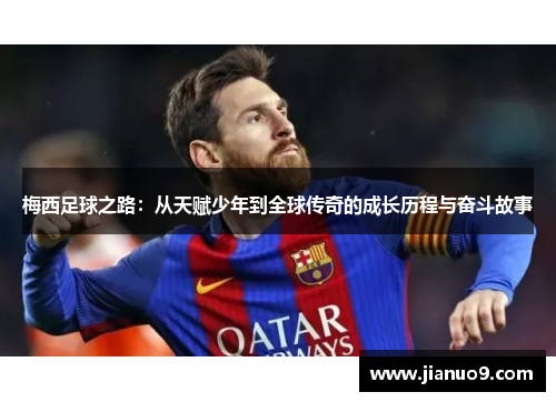 梅西足球之路：从天赋少年到全球传奇的成长历程与奋斗故事