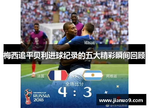 梅西追平贝利进球纪录的五大精彩瞬间回顾